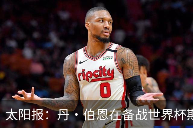 太阳报：丹·伯恩在备战世界杯期间去迪士尼游玩，帮助适应高温